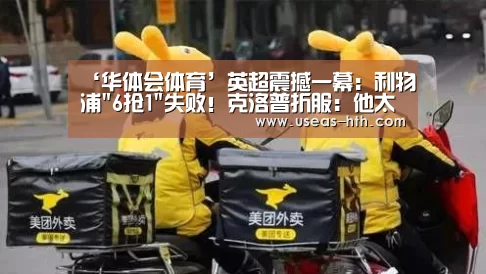 ‘华体会体育’英超震撼一幕:利物浦6抢1失败!克洛普折服:他太强了(图3) 华体会官方